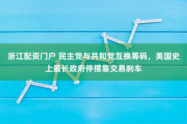 浙江配资门户 民主党与共和党互换筹码，美国史上最长政府停摆靠交易刹车