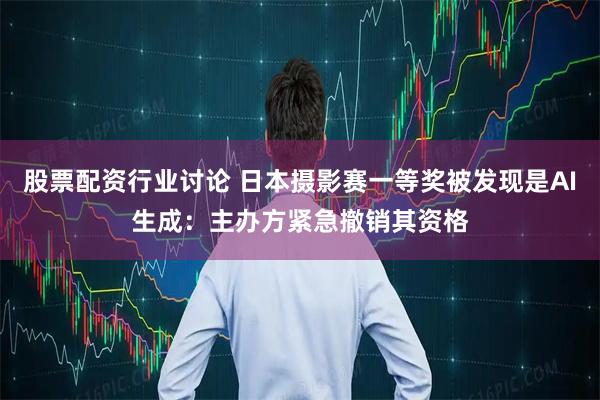 股票配资行业讨论 日本摄影赛一等奖被发现是AI生成：主办方紧急撤销其资格