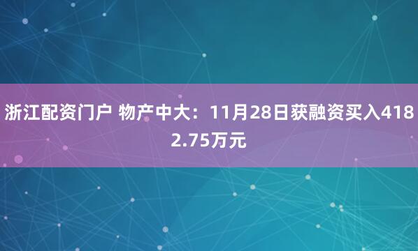 浙江配资门户 物产中大：11月28日获融资买入4182.75万元