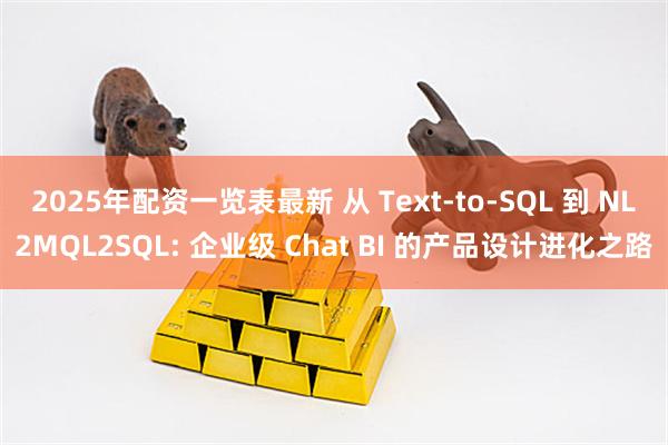 2025年配资一览表最新 从 Text-to-SQL 到 NL2MQL2SQL: 企业级 Chat BI 的产品设计进化之路