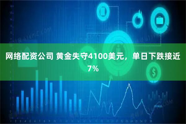 网络配资公司 黄金失守4100美元，单日下跌接近7%