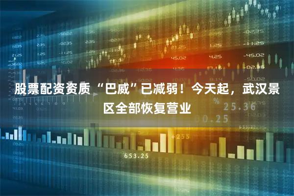 股票配资资质 “巴威”已减弱！今天起，武汉景区全部恢复营业